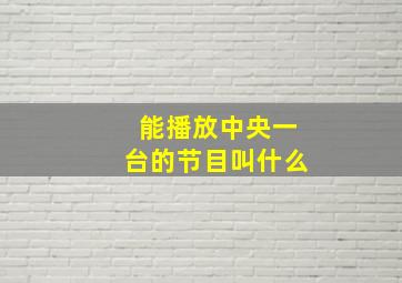 能播放中央一台的节目叫什么