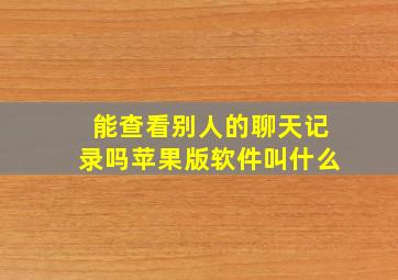 能查看别人的聊天记录吗苹果版软件叫什么