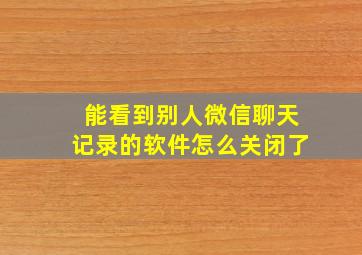 能看到别人微信聊天记录的软件怎么关闭了