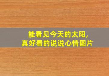 能看见今天的太阳,真好看的说说心情图片