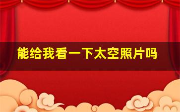 能给我看一下太空照片吗