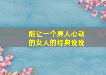 能让一个男人心动的女人的经典说说