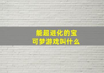 能超进化的宝可梦游戏叫什么