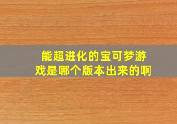 能超进化的宝可梦游戏是哪个版本出来的啊