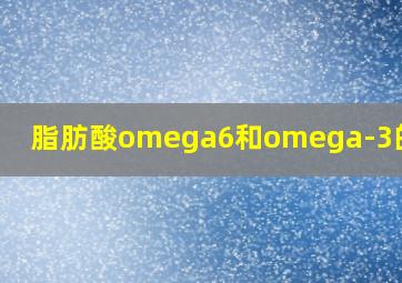 脂肪酸omega6和omega-3的区别