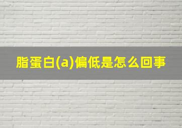 脂蛋白(a)偏低是怎么回事