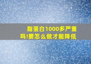 脂蛋白1000多严重吗!要怎么做才能降低