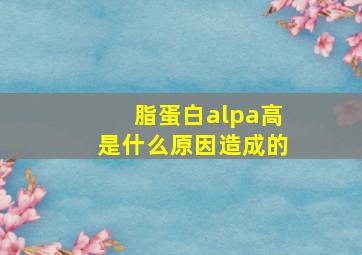 脂蛋白alpa高是什么原因造成的