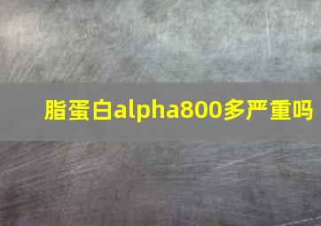 脂蛋白alpha800多严重吗