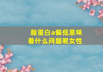 脂蛋白a偏低意味着什么问题呢女性