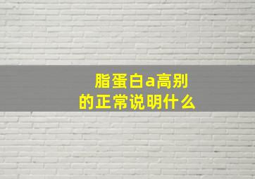 脂蛋白a高别的正常说明什么