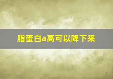 脂蛋白a高可以降下来