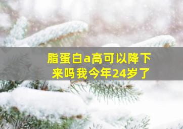 脂蛋白a高可以降下来吗我今年24岁了