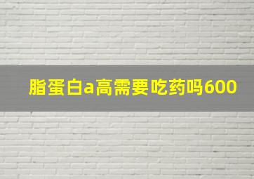 脂蛋白a高需要吃药吗600