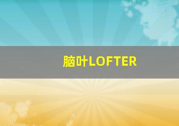 脑叶LOFTER