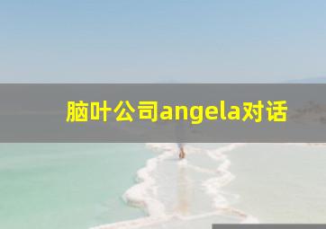 脑叶公司angela对话