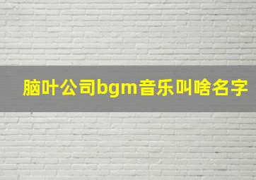 脑叶公司bgm音乐叫啥名字