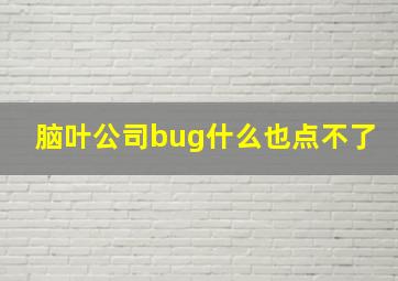 脑叶公司bug什么也点不了