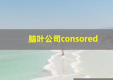 脑叶公司consored