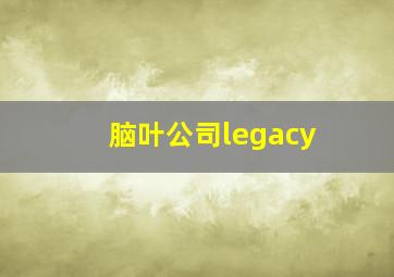 脑叶公司legacy