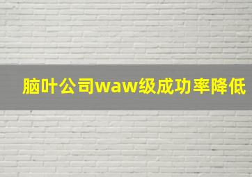 脑叶公司waw级成功率降低