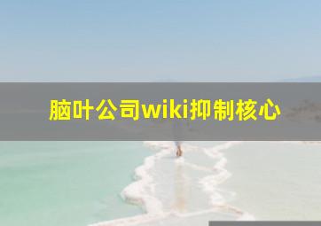 脑叶公司wiki抑制核心