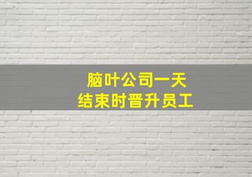 脑叶公司一天结束时晋升员工