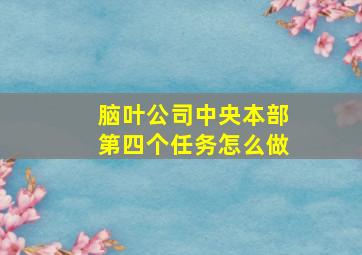 脑叶公司中央本部第四个任务怎么做