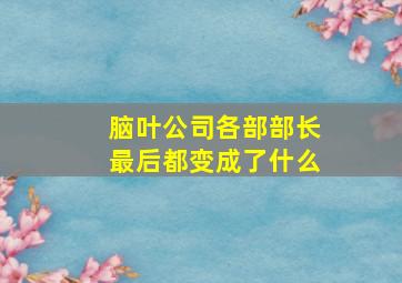 脑叶公司各部部长最后都变成了什么