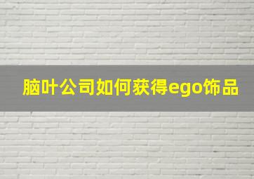 脑叶公司如何获得ego饰品