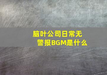 脑叶公司日常无警报BGM是什么