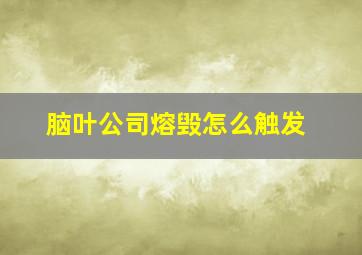 脑叶公司熔毁怎么触发