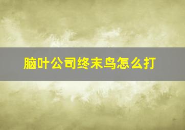 脑叶公司终末鸟怎么打