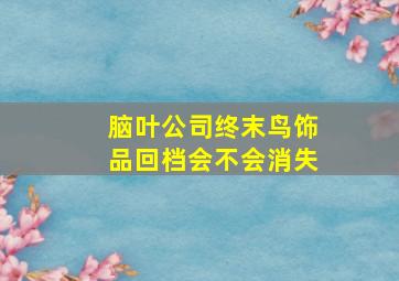 脑叶公司终末鸟饰品回档会不会消失