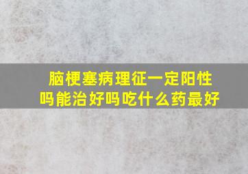 脑梗塞病理征一定阳性吗能治好吗吃什么药最好