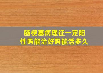 脑梗塞病理征一定阳性吗能治好吗能活多久