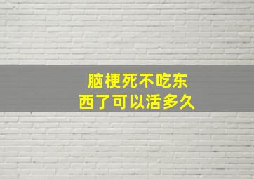 脑梗死不吃东西了可以活多久