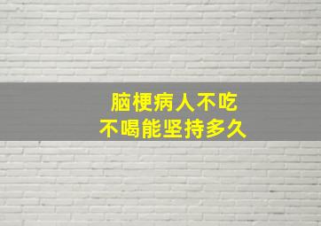 脑梗病人不吃不喝能坚持多久