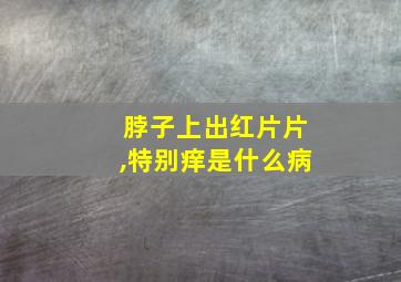 脖子上出红片片,特别痒是什么病