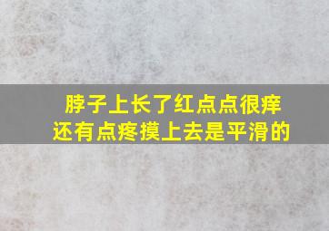 脖子上长了红点点很痒还有点疼摸上去是平滑的