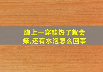 脚上一穿鞋热了就会痒,还有水泡怎么回事