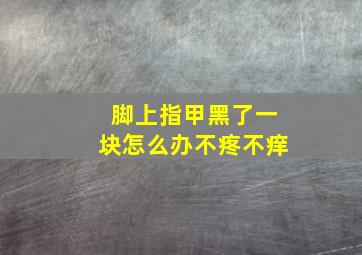 脚上指甲黑了一块怎么办不疼不痒