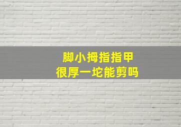 脚小拇指指甲很厚一坨能剪吗