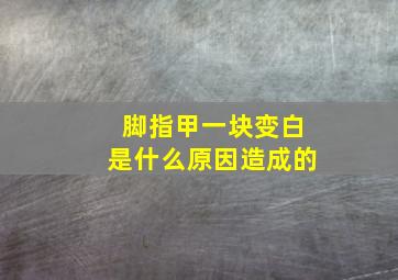 脚指甲一块变白是什么原因造成的