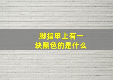 脚指甲上有一块黑色的是什么