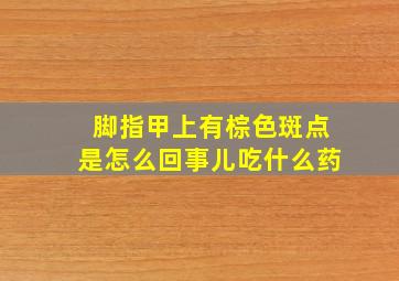 脚指甲上有棕色斑点是怎么回事儿吃什么药