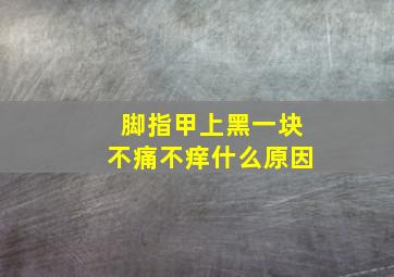 脚指甲上黑一块不痛不痒什么原因