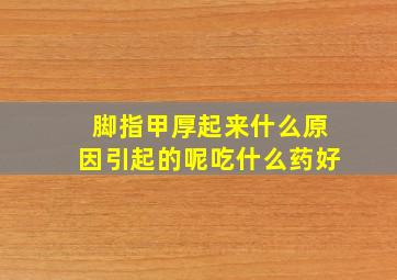 脚指甲厚起来什么原因引起的呢吃什么药好