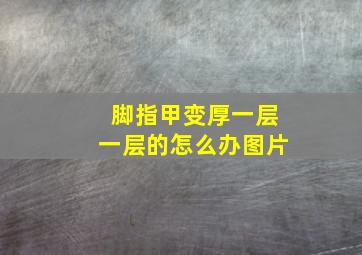 脚指甲变厚一层一层的怎么办图片