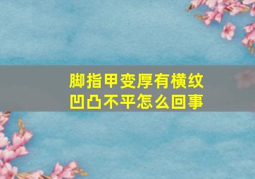 脚指甲变厚有横纹凹凸不平怎么回事